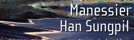 MANESSIER - HAN SUNGPIL, ARPENTEURS DE LUMIÈRE