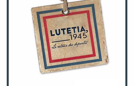 LUTETIA, 1945 - LE RETOUR DES DÉPORTÉS
